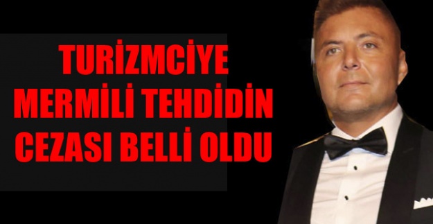 TURİZMCİYE MERMİLİ TEHDİDİN CEZASI BELLİ OLDU