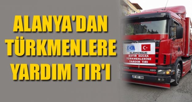 TÜRKMENLER İÇİN TIR YOLA ÇIKTI