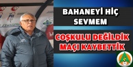 "COŞKULU DEĞİLDİK MAÇI KAYBETTİK"